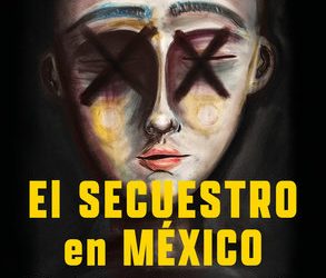 “El Secuestro en México”:  busca visibilizar a quienes viven la violencia en primera mano